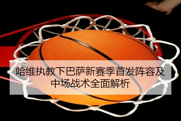 哈维执教下巴萨新赛季首发阵容及中场战术全面解析（Allbet）